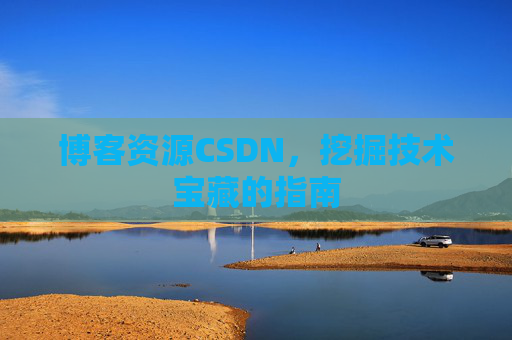 博客资源CSDN，挖掘技术宝藏的指南