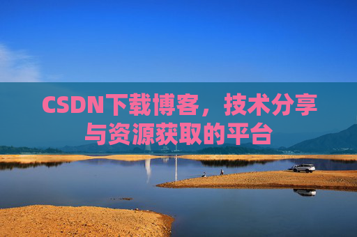 CSDN下载博客，技术分享与资源获取的平台
